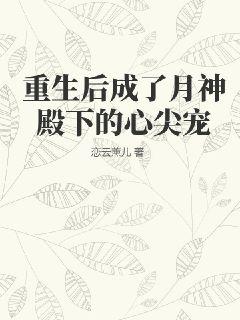 重生后成了月神殿下的心尖宠TXT下载"