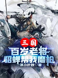 三国：百岁老将，貂蝉帮我磨枪TXT下载"