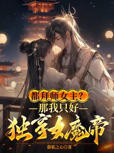 都拜师女主？那我只好独享女魔帝TXT下载"