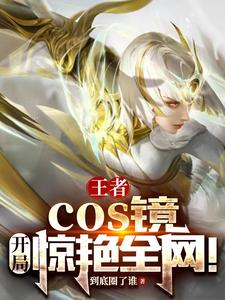 王者：cos镜，开局惊艳全网！TXT下载"