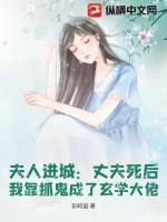 夫人进城：丈夫死后，我靠抓鬼成了玄学大佬TXT下载"