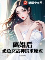 离婚后，绝色女战神跪求原谅TXT下载"